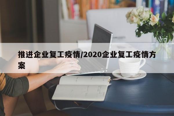 推进企业复工疫情/2020企业复工疫情方案