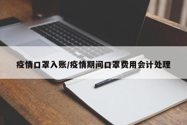 疫情口罩入账/疫情期间口罩费用会计处理
