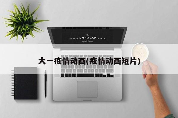 大一疫情动画(疫情动画短片)