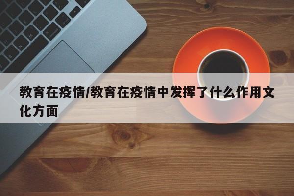 教育在疫情/教育在疫情中发挥了什么作用文化方面