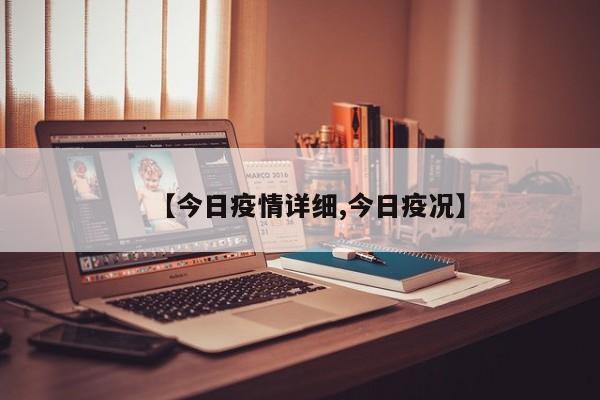 【今日疫情详细,今日疫况】