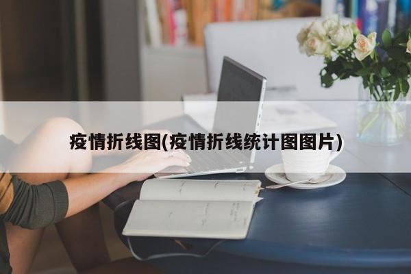 疫情折线图(疫情折线统计图图片)