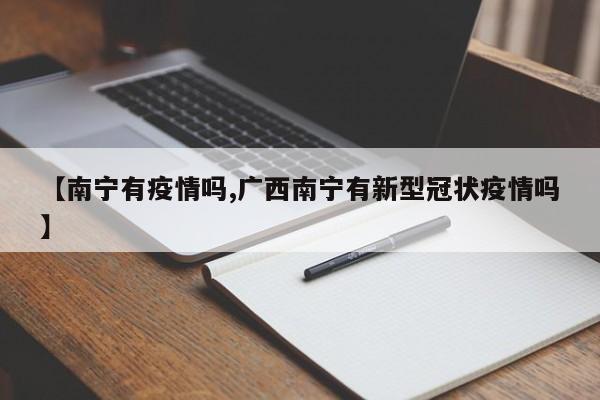 【南宁有疫情吗,广西南宁有新型冠状疫情吗】