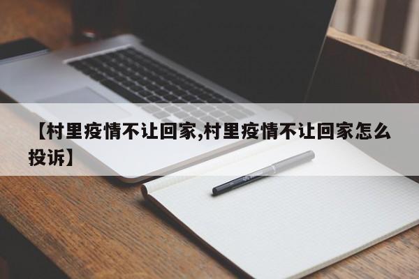 【村里疫情不让回家,村里疫情不让回家怎么投诉】