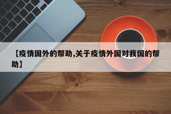 【疫情国外的帮助,关于疫情外国对我国的帮助】