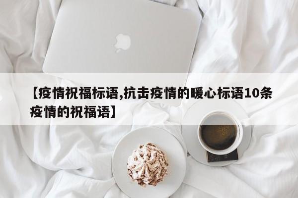 【疫情祝福标语,抗击疫情的暖心标语10条 疫情的祝福语】