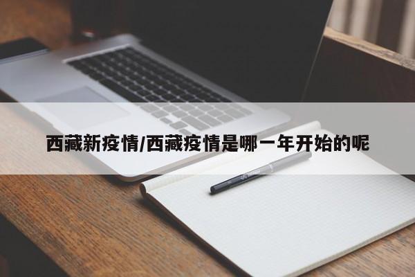 西藏新疫情/西藏疫情是哪一年开始的呢