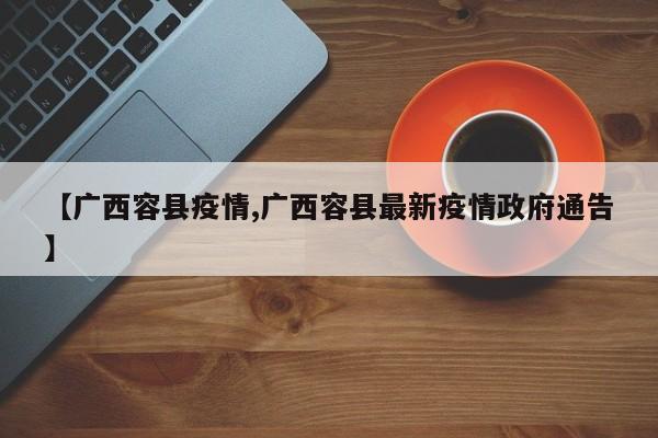 【广西容县疫情,广西容县最新疫情政府通告】