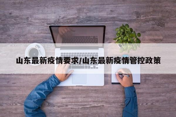 山东最新疫情要求/山东最新疫情管控政策