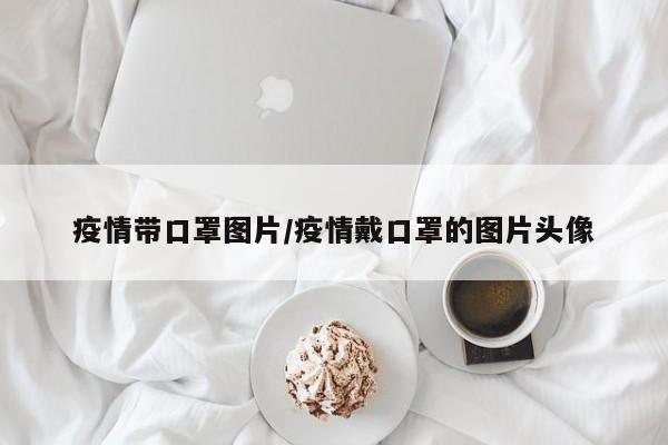 疫情带口罩图片/疫情戴口罩的图片头像