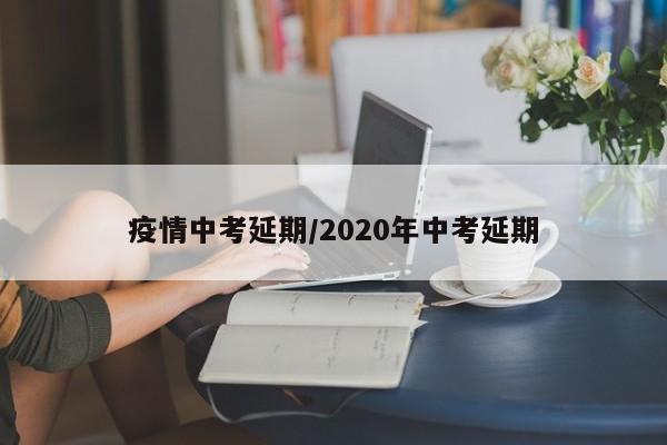 疫情中考延期/2020年中考延期