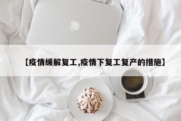 【疫情缓解复工,疫情下复工复产的措施】