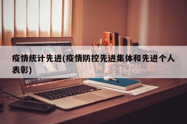 疫情统计先进(疫情防控先进集体和先进个人表彰)