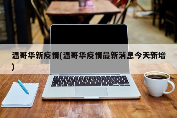 温哥华新疫情(温哥华疫情最新消息今天新增)