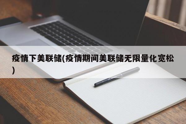 疫情下美联储(疫情期间美联储无限量化宽松)
