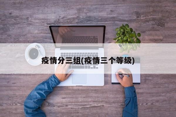 疫情分三组(疫情三个等级)