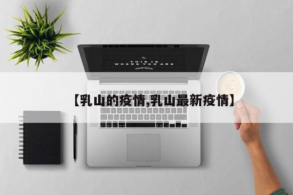【乳山的疫情,乳山最新疫情】