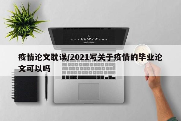 疫情论文耽误/2021写关于疫情的毕业论文可以吗