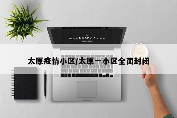 太原疫情小区/太原一小区全面封闭