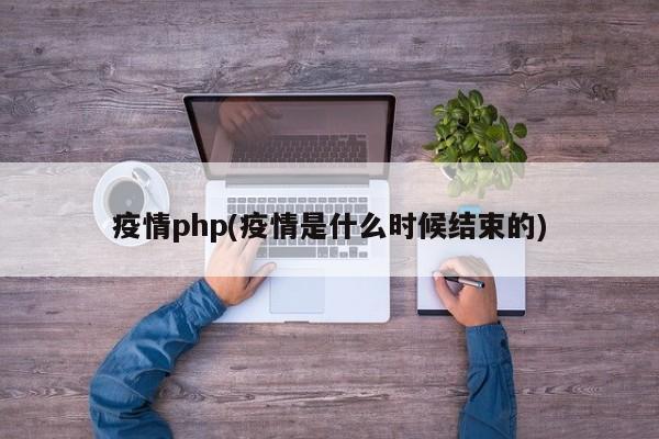 疫情php(疫情是什么时候结束的)