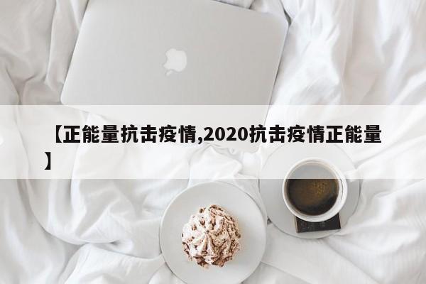 【正能量抗击疫情,2020抗击疫情正能量】