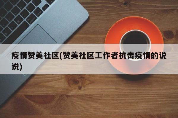 疫情赞美社区(赞美社区工作者抗击疫情的说说)