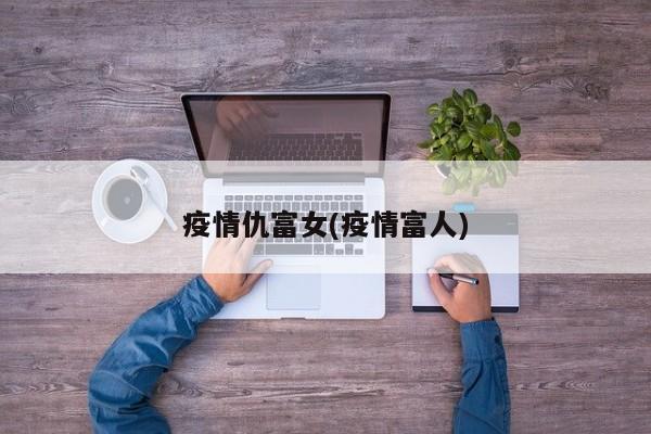 疫情仇富女(疫情富人)